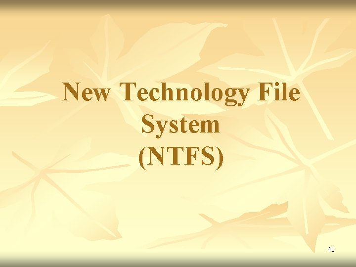 New Technology File System (NTFS) 40 New Technology File System (NTFS) 40