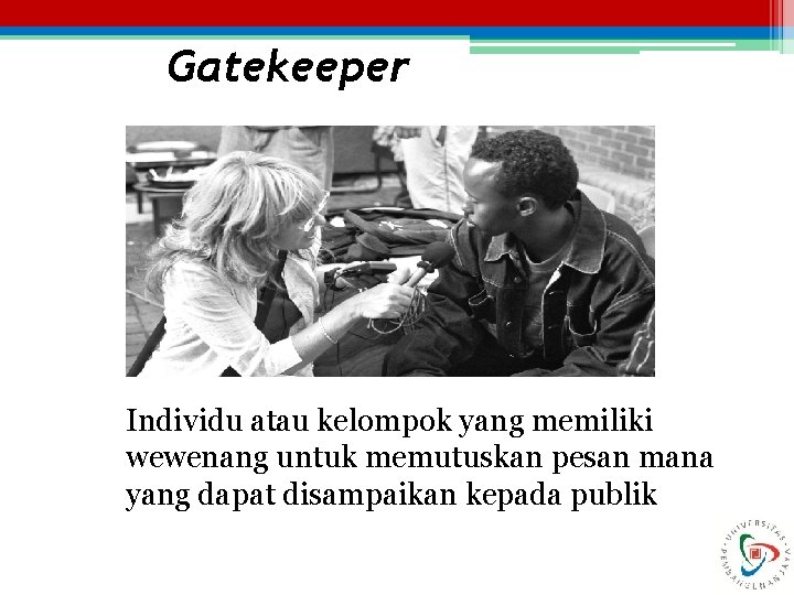 Gatekeeper Individu atau kelompok yang memiliki wewenang untuk memutuskan pesan mana yang dapat disampaikan