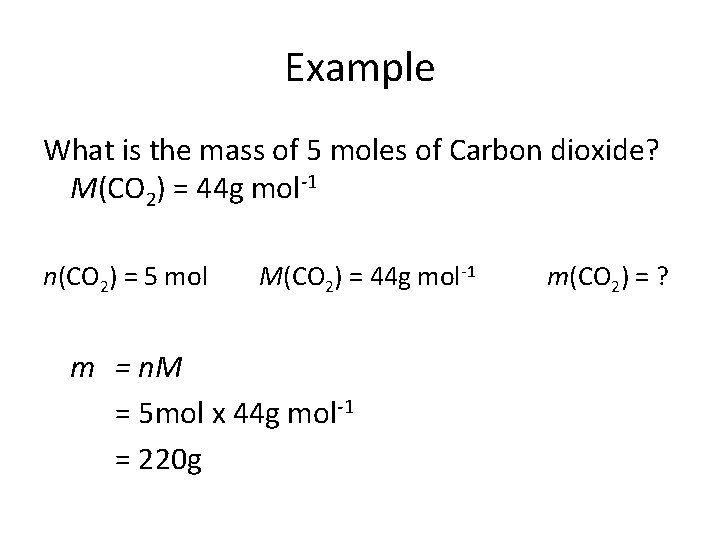 Example What is the mass of 5 moles of Carbon dioxide? M(CO 2) =