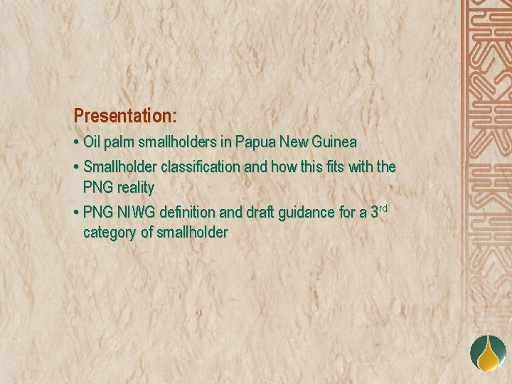Presentation: • Oil palm smallholders in Papua New Guinea • Smallholder classification and how