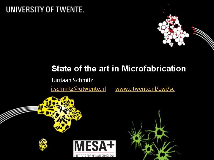 State of the art in Microfabrication Jurriaan Schmitz j. schmitz@utwente. nl -- www. utwente.