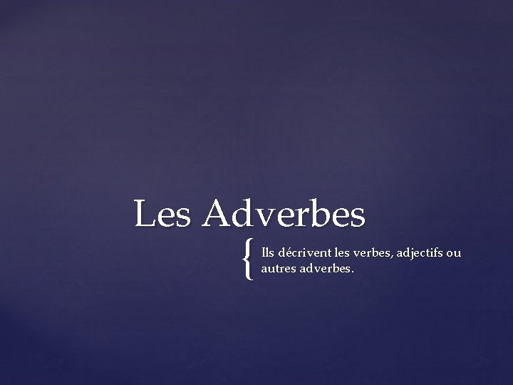 Les Adverbes { Ils décrivent les verbes, adjectifs ou autres adverbes. 