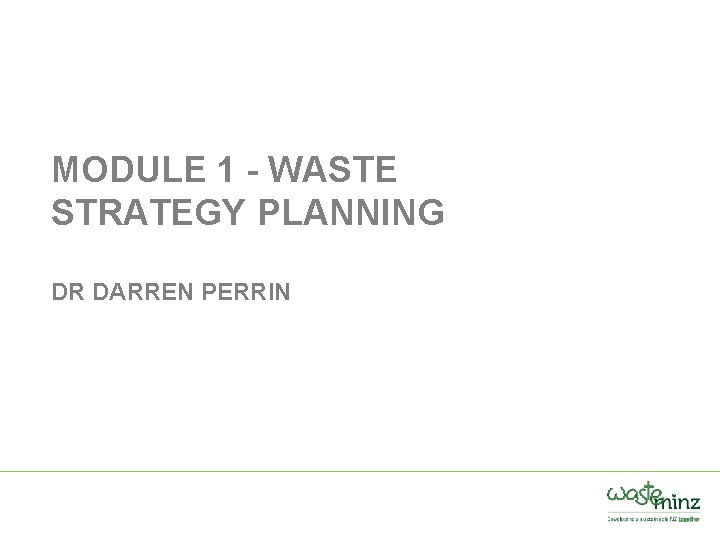 MODULE 1 - WASTE STRATEGY PLANNING DR DARREN PERRIN 