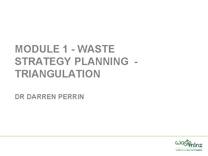 MODULE 1 - WASTE STRATEGY PLANNING TRIANGULATION DR DARREN PERRIN 