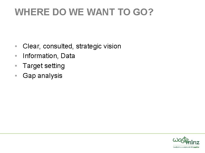 WHERE DO WE WANT TO GO? • • Clear, consulted, strategic vision Information, Data