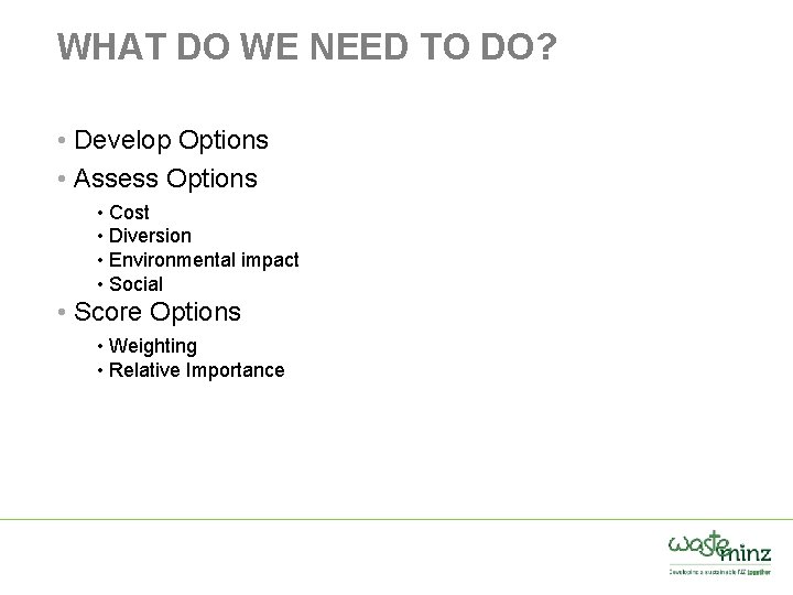 WHAT DO WE NEED TO DO? • Develop Options • Assess Options • Cost