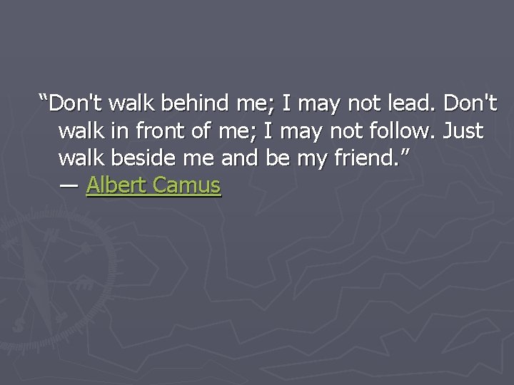 “Don't walk behind me; I may not lead. Don't walk in front of me;