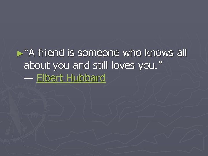 ►“A friend is someone who knows all about you and still loves you. ”