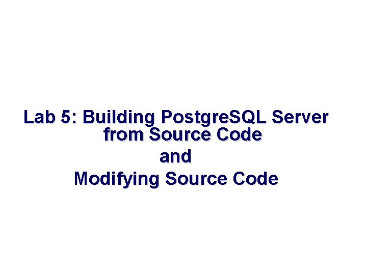 Lab 5: Building Postgre. SQL Server from Source Code and Modifying Source Code 
