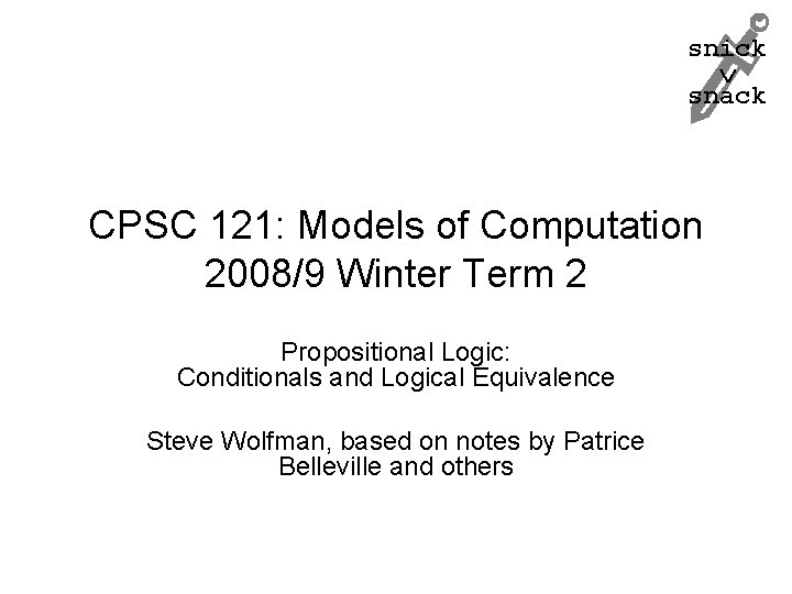 snick snack CPSC 121: Models of Computation 2008/9 Winter Term 2 Propositional Logic: Conditionals