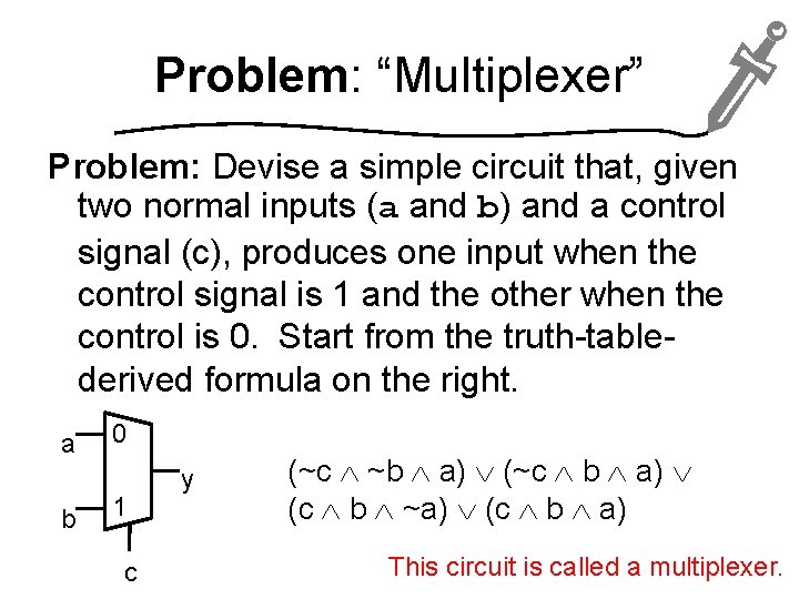 Problem: “Multiplexer” Problem: Devise a simple circuit that, given two normal inputs (a and