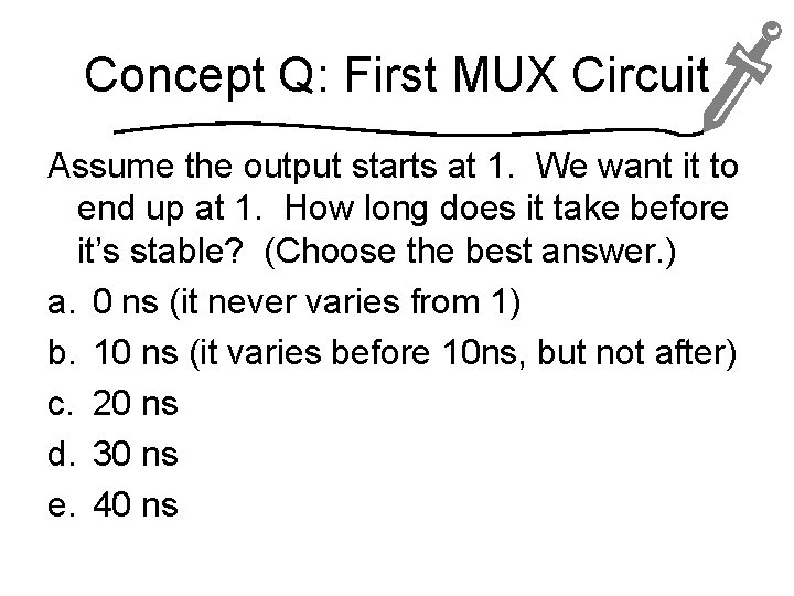 Concept Q: First MUX Circuit Assume the output starts at 1. We want it