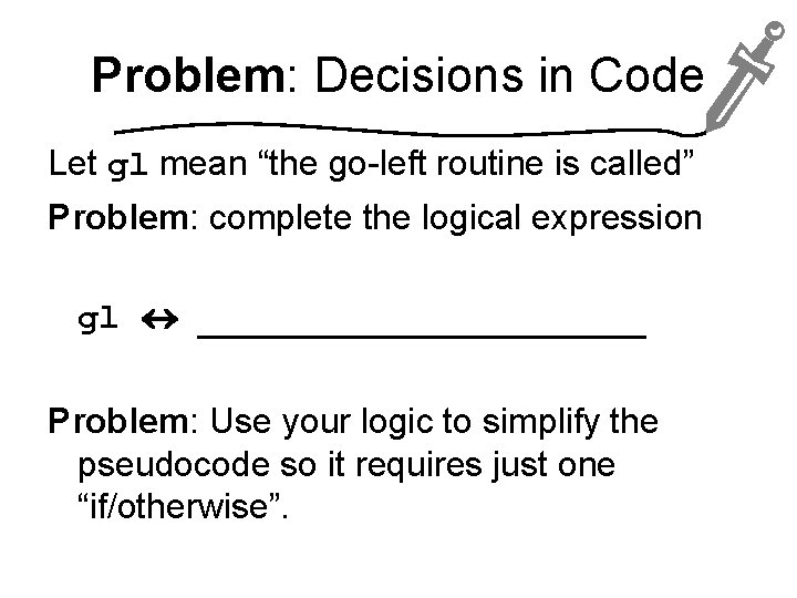 Problem: Decisions in Code Let gl mean “the go-left routine is called” Problem: complete