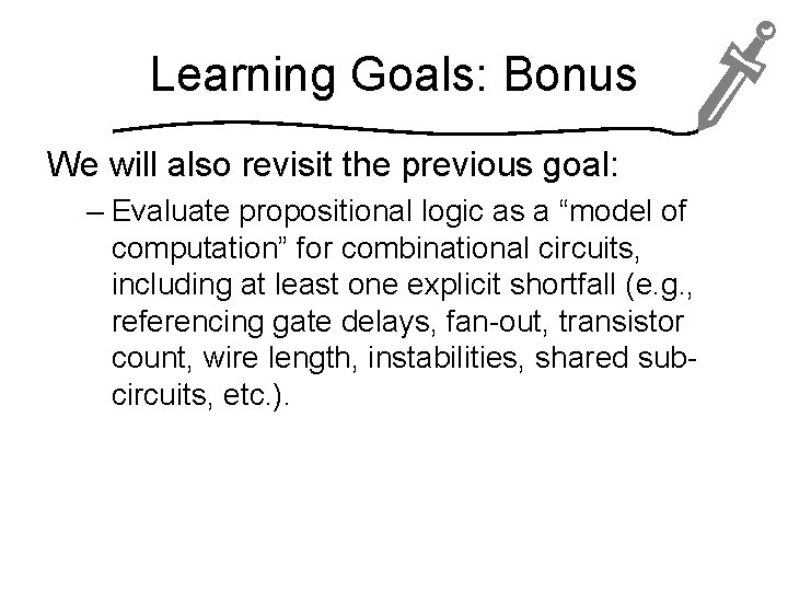 Learning Goals: Bonus We will also revisit the previous goal: – Evaluate propositional logic