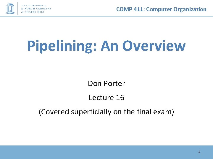 COMP 411: Computer Organization Pipelining: An Overview Don Porter Lecture 16 (Covered superficially on