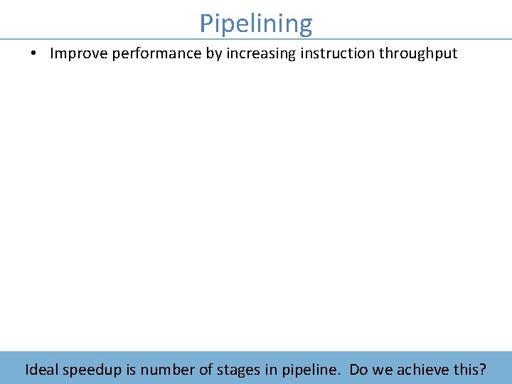 COMP 411: Computer Organization Pipelining • Improve performance by increasing instruction throughput Ideal speedup