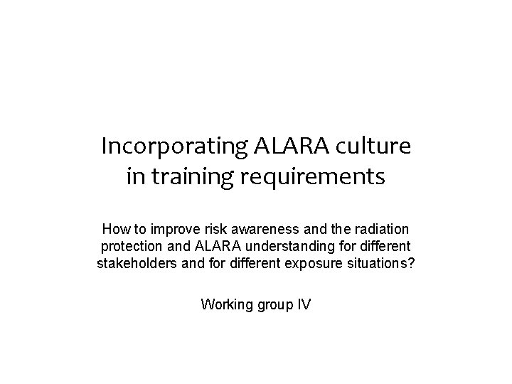 Incorporating ALARA culture in training requirements How to improve risk awareness and the radiation