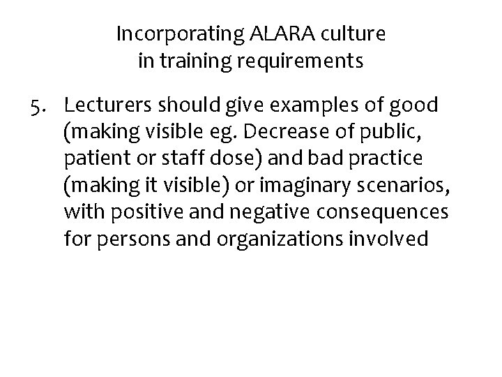 Incorporating ALARA culture in training requirements 5. Lecturers should give examples of good (making