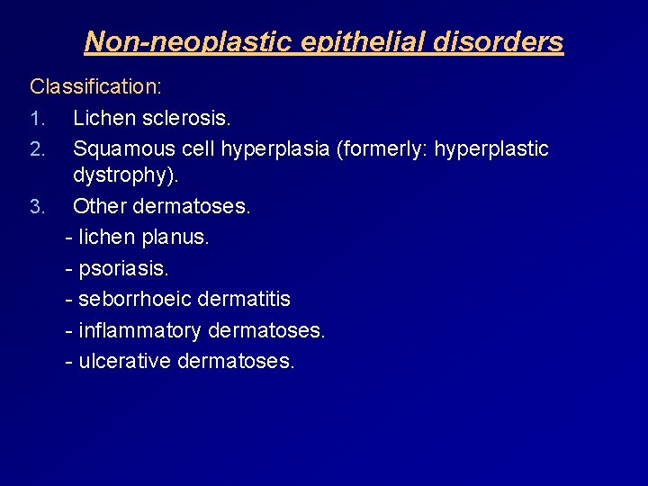 Non-neoplastic epithelial disorders Classification: 1. Lichen sclerosis. 2. Squamous cell hyperplasia (formerly: hyperplastic dystrophy).