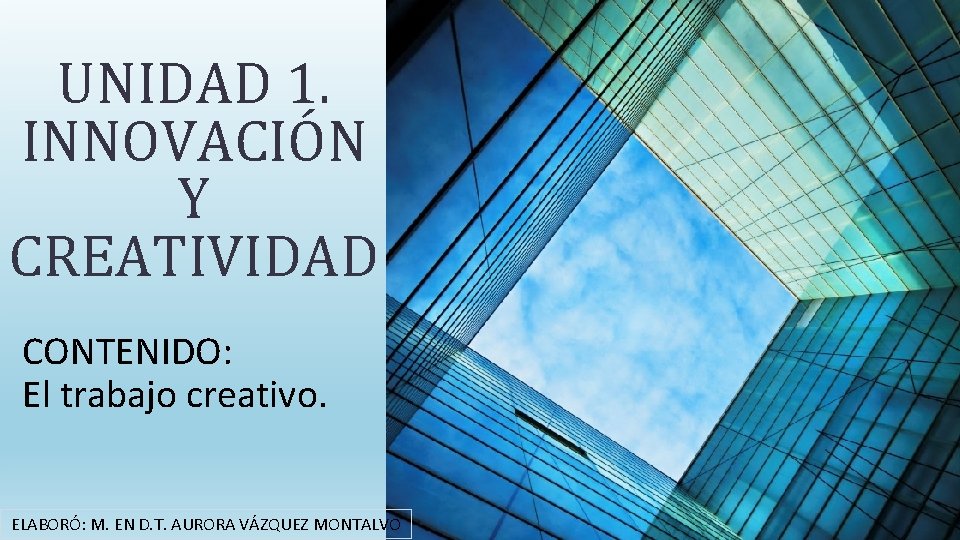 UNIDAD 1. INNOVACIÓN Y CREATIVIDAD CONTENIDO: El trabajo creativo. ELABORÓ: M. EN D. T.