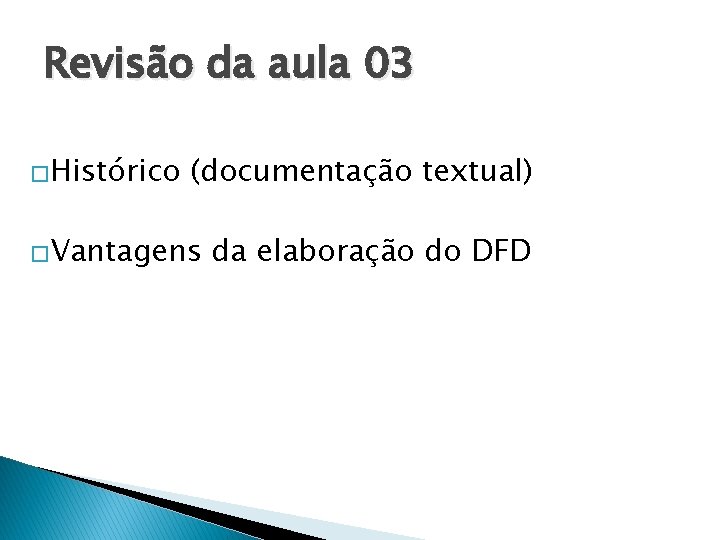 Revisão da aula 03 �Histórico (documentação textual) �Vantagens da elaboração do DFD 