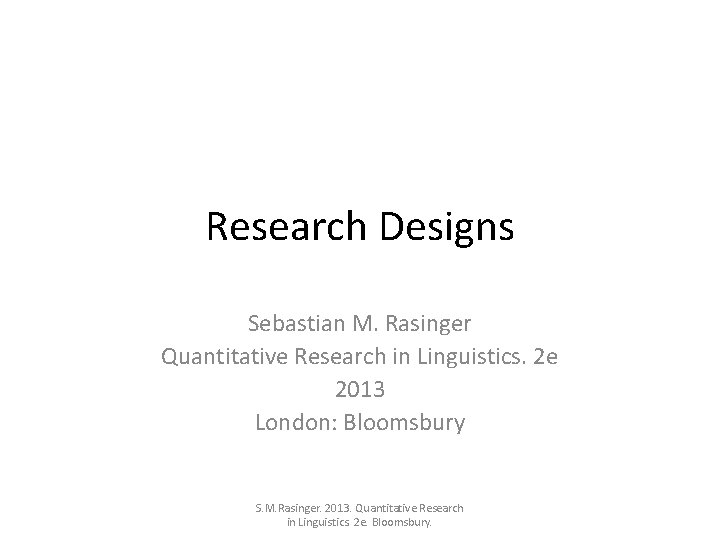 Research Designs Sebastian M. Rasinger Quantitative Research in Linguistics. 2 e 2013 London: Bloomsbury
