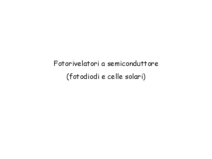 Fotorivelatori a semiconduttore (fotodiodi e celle solari) 