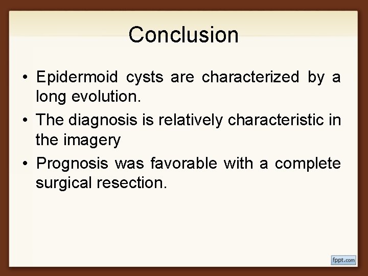 Conclusion • Epidermoid cysts are characterized by a long evolution. • The diagnosis is