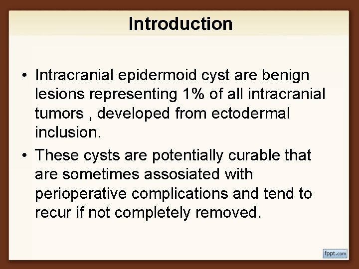 Introduction • Intracranial epidermoid cyst are benign lesions representing 1% of all intracranial tumors