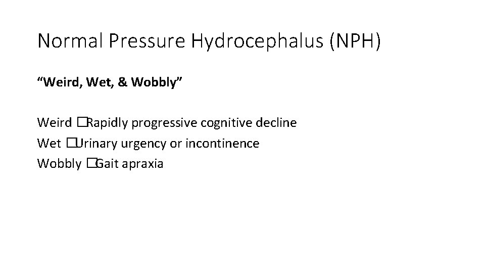 Normal Pressure Hydrocephalus (NPH) “Weird, Wet, & Wobbly” Weird �Rapidly progressive cognitive decline Wet