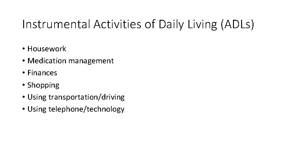 Instrumental Activities of Daily Living (ADLs) • Housework • Medication management • Finances •