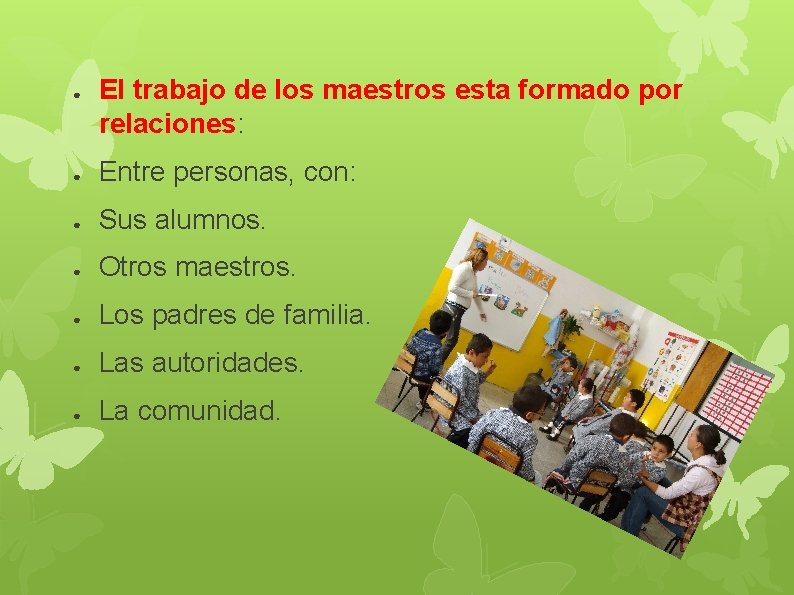 ● El trabajo de los maestros esta formado por relaciones: ● Entre personas, con: ● El trabajo de los maestros esta formado por relaciones: ● Entre personas, con: