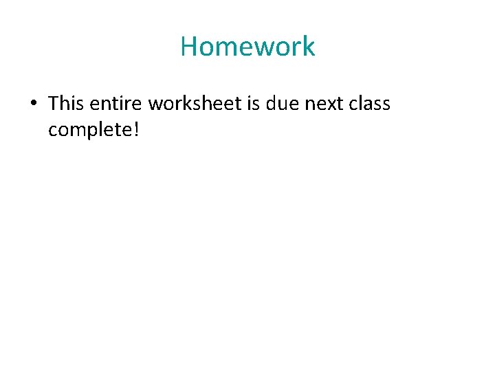 Homework • This entire worksheet is due next class complete! 