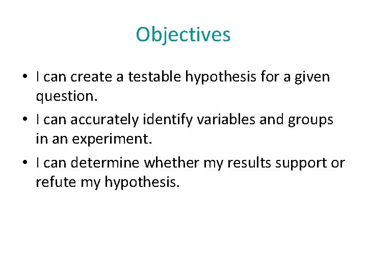 Objectives • I can create a testable hypothesis for a given question. • I