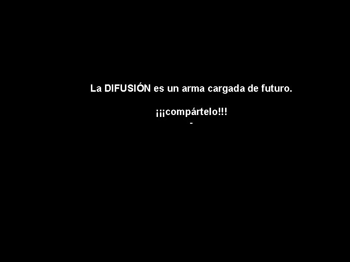 La DIFUSIÓN es un arma cargada de futuro. ¡¡¡compártelo!!! - 