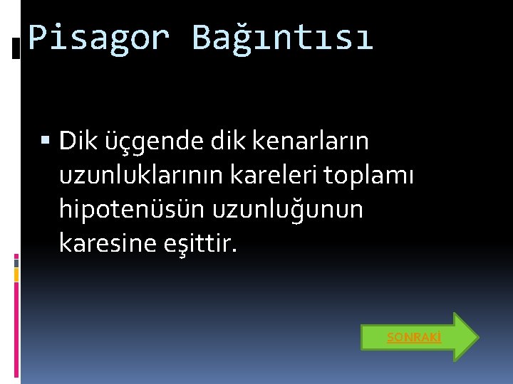 Pisagor Bağıntısı Dik üçgende dik kenarların uzunluklarının kareleri toplamı hipotenüsün uzunluğunun karesine eşittir. SONRAKİ