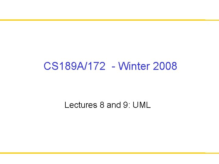CS 189 A/172 - Winter 2008 Lectures 8 and 9: UML 
