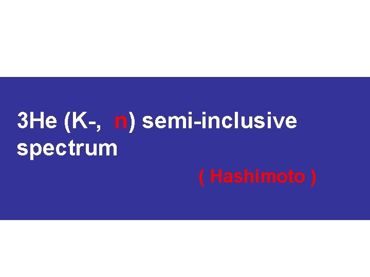 3 He (K-, n) semi-inclusive spectrum ( Hashimoto ) 