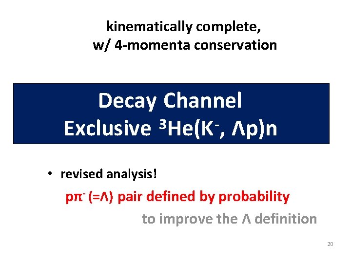 kinematically complete, w/ 4 -momenta conservation Decay Channel Exclusive 3 He(K -, Λp)n •
