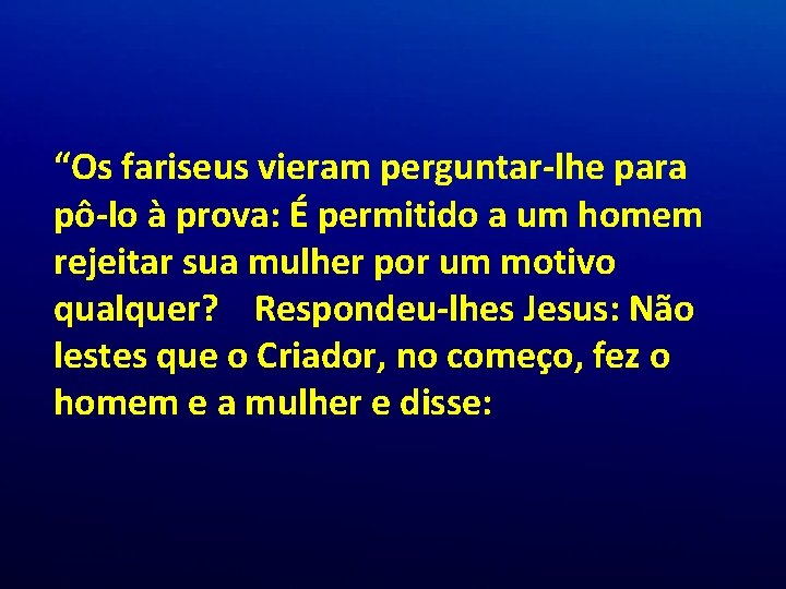 “Os fariseus vieram perguntar-lhe para pô-lo à prova: É permitido a um homem rejeitar “Os fariseus vieram perguntar-lhe para pô-lo à prova: É permitido a um homem rejeitar