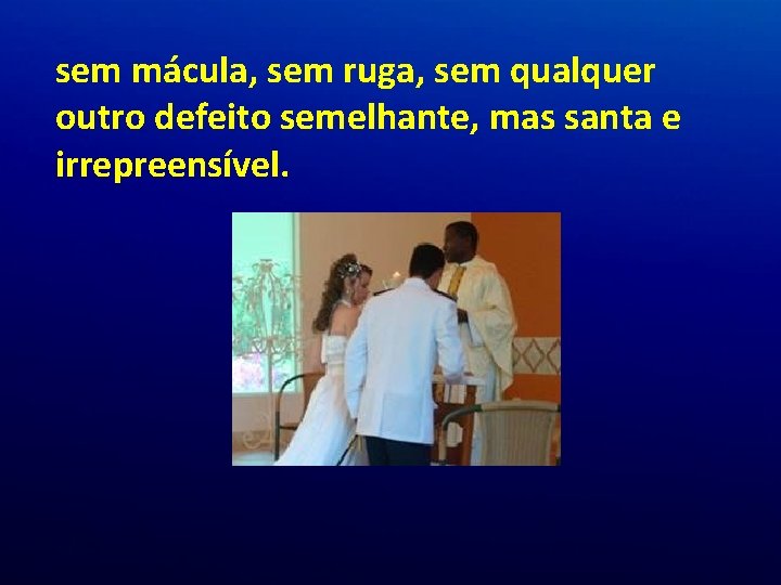 sem mácula, sem ruga, sem qualquer outro defeito semelhante, mas santa e irrepreensível. sem mácula, sem ruga, sem qualquer outro defeito semelhante, mas santa e irrepreensível.