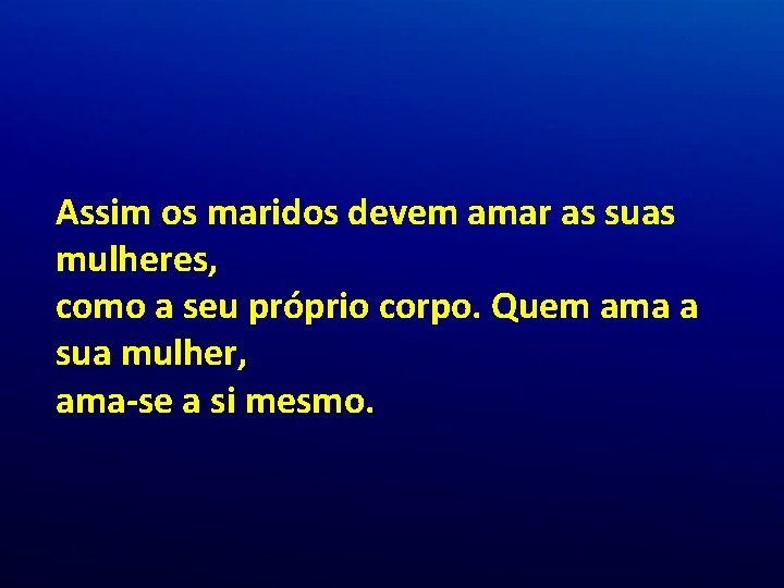 Assim os maridos devem amar as suas mulheres, como a seu próprio corpo. Quem Assim os maridos devem amar as suas mulheres, como a seu próprio corpo. Quem