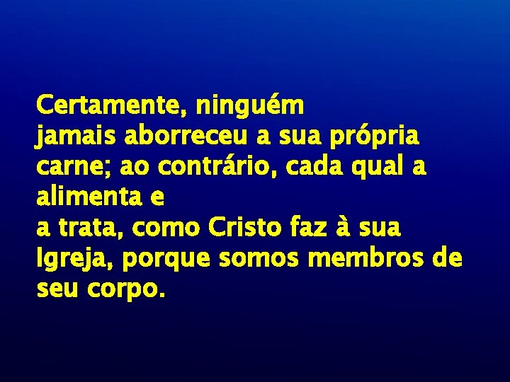 Certamente, ninguém jamais aborreceu a sua própria carne; ao contrário, cada qual a alimenta Certamente, ninguém jamais aborreceu a sua própria carne; ao contrário, cada qual a alimenta