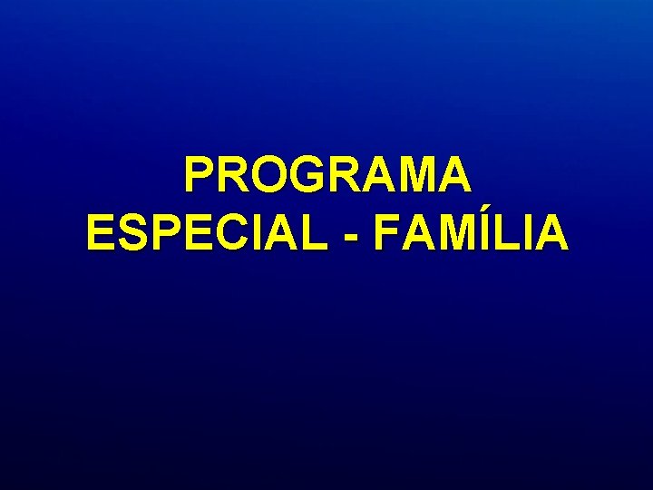PROGRAMA ESPECIAL - FAMÍLIA PROGRAMA ESPECIAL - FAMÍLIA