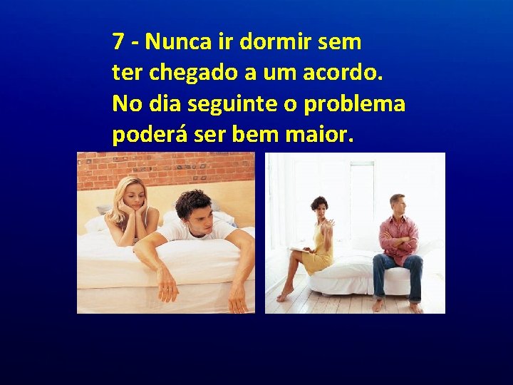 7 - Nunca ir dormir sem ter chegado a um acordo. No dia seguinte 7 - Nunca ir dormir sem ter chegado a um acordo. No dia seguinte