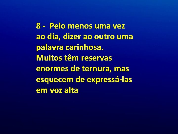 8 - Pelo menos uma vez ao dia, dizer ao outro uma palavra carinhosa. 8 - Pelo menos uma vez ao dia, dizer ao outro uma palavra carinhosa.