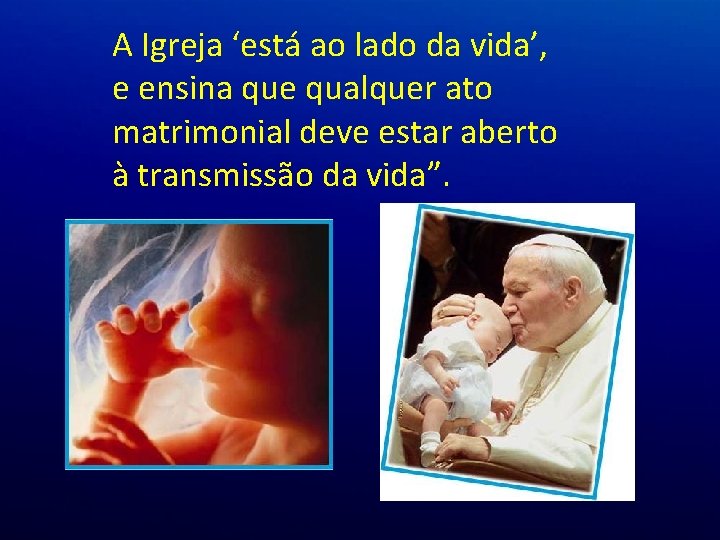 A Igreja ‘está ao lado da vida’, e ensina que qualquer ato matrimonial deve A Igreja ‘está ao lado da vida’, e ensina que qualquer ato matrimonial deve