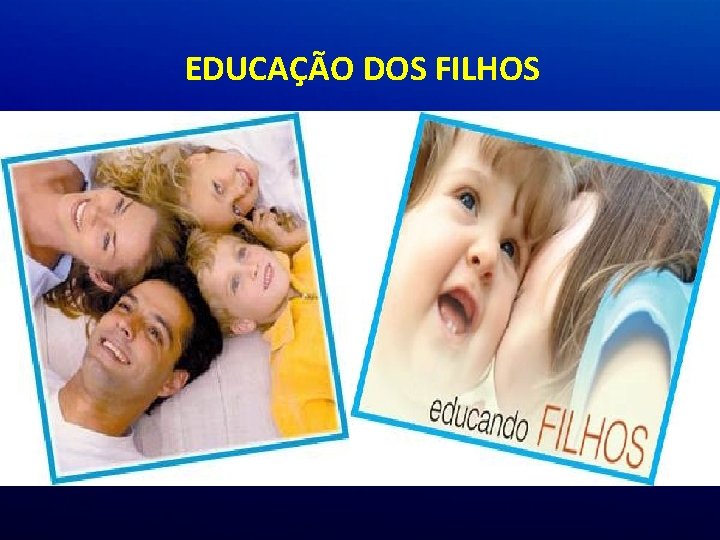 EDUCAÇÃO DOS FILHOS EDUCAÇÃO DOS FILHOS