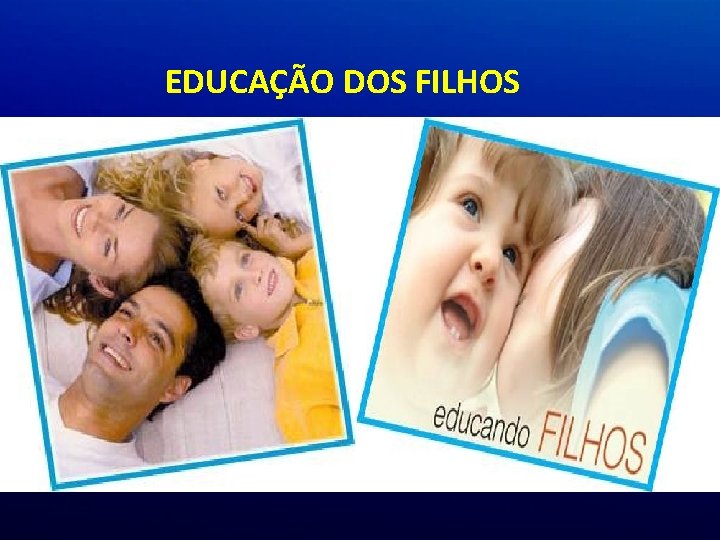 EDUCAÇÃO DOS FILHOS EDUCAÇÃO DOS FILHOS
