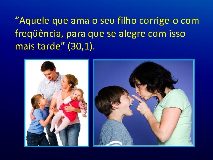“Aquele que ama o seu filho corrige-o com freqüência, para que se alegre com “Aquele que ama o seu filho corrige-o com freqüência, para que se alegre com